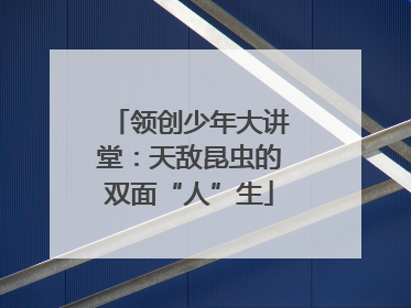 领创少年大讲堂：天敌昆虫的双面“人”生