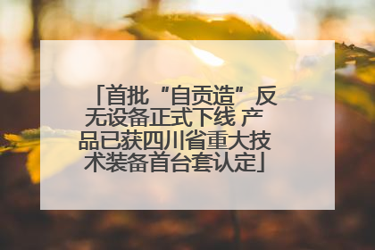 首批“自贡造”反无设备正式下线 产品已获四川省重大技术装备首台套认定