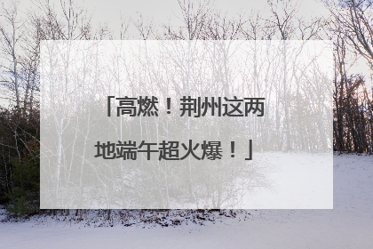高燃！荆州这两地端午超火爆！