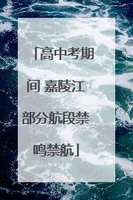 高中考期间 嘉陵江部分航段禁鸣禁航