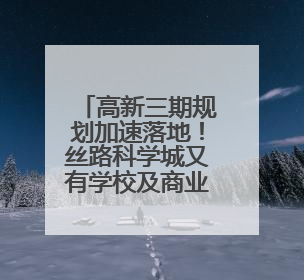 高新三期规划加速落地！丝路科学城又有学校及商业配套迎来新进展