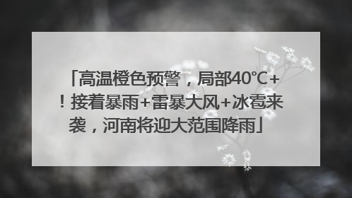 高温橙色预警，局部40℃+！接着暴雨+雷暴大风+冰雹来袭，河南将迎大范围降雨