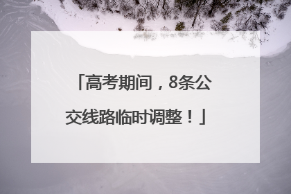 高考期间，8条公交线路临时调整！