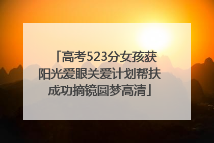 高考523分女孩获阳光爱眼关爱计划帮扶成功摘镜圆梦高清