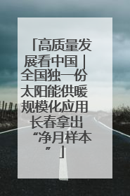 高质量发展看中国｜全国独一份太阳能供暖规模化应用 长春拿出“净月样本”