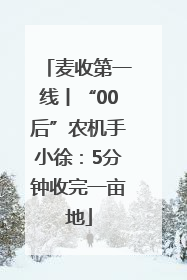 麦收第一线丨“00后”农机手小徐：5分钟收完一亩地