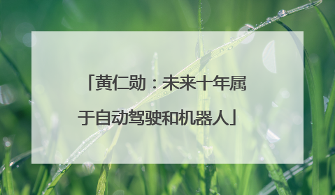 黄仁勋：未来十年属于自动驾驶和机器人