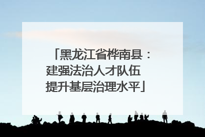 黑龙江省桦南县：建强法治人才队伍 提升基层治理水平