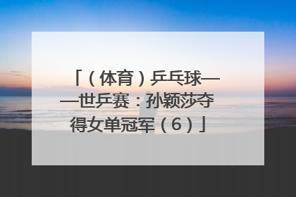 （体育）乒乓球——世乒赛：孙颖莎夺得女单冠军（6）