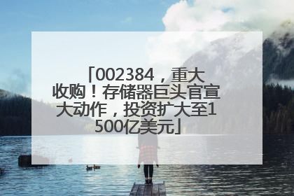 002384，重大收购！存储器巨头官宣大动作，投资扩大至1500亿美元