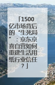 1500亿市场背后的“生死局”：京东京喜自营如何重建生活用纸行业信任？