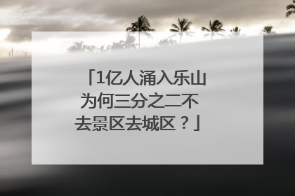 1亿人涌入乐山 为何三分之二不去景区去城区？