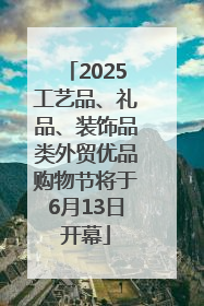 2025工艺品、礼品、装饰品类外贸优品购物节将于6月13日开幕