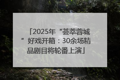 2025年“荟萃蓉城”好戏开箱：30余场精品剧目将轮番上演