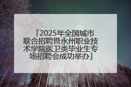 2025年全国城市联合招聘暨永州职业技术学院医卫类毕业生专场招聘会成功举办