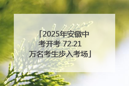 2025年安徽中考开考 72.21万名考生步入考场