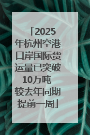 2025年杭州空港口岸国际货运量已突破10万吨 较去年同期提前一周