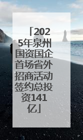 2025年泉州国资国企首场省外招商活动签约总投资141亿
