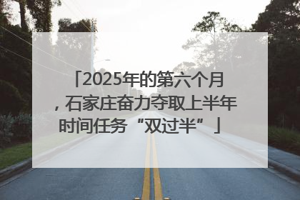 2025年的第六个月，石家庄奋力夺取上半年时间任务“双过半”