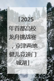 2025年首都高校龙舟挑战赛，京津两地健儿竞速门城湖