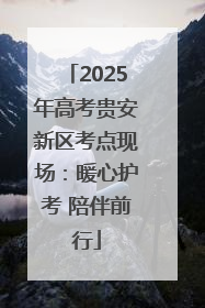 2025年高考贵安新区考点现场：暖心护考 陪伴前行