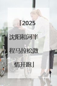 2025沈阳和河半程马拉松激情开跑