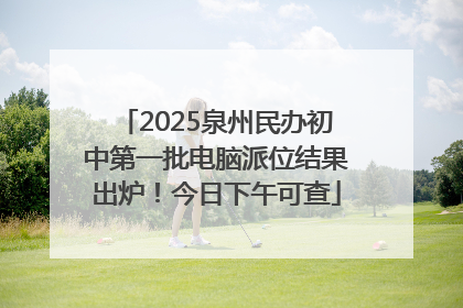 2025泉州民办初中第一批电脑派位结果出炉！今日下午可查