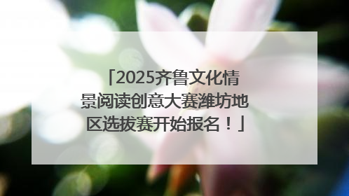 2025齐鲁文化情景阅读创意大赛潍坊地区选拔赛开始报名！
