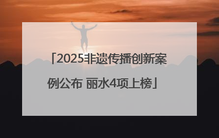 2025非遗传播创新案例公布 丽水4项上榜