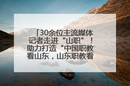 30余位主流媒体记者走进“山职”！助力打造“中国职教看山东，山东职教看山职”金名片