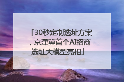30秒定制选址方案，京津冀首个AI招商选址大模型亮相