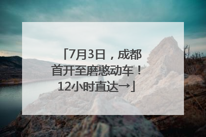7月3日，成都首开至磨憨动车！12小时直达→