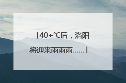 40+℃后，洛阳将迎来雨雨雨……