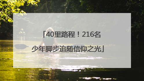 40里路程！216名少年脚步追随信仰之光