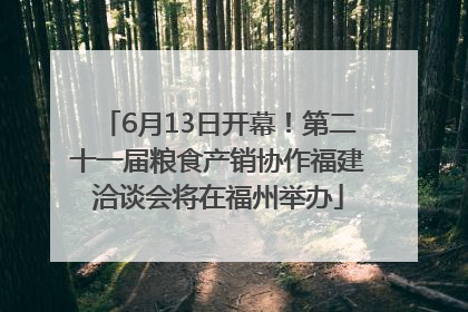 6月13日开幕！第二十一届粮食产销协作福建洽谈会将在福州举办