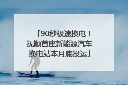90秒极速换电！抚顺首座新能源汽车换电站本月底投运