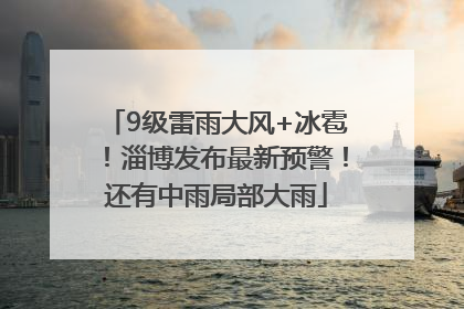 9级雷雨大风+冰雹！淄博发布最新预警！还有中雨局部大雨