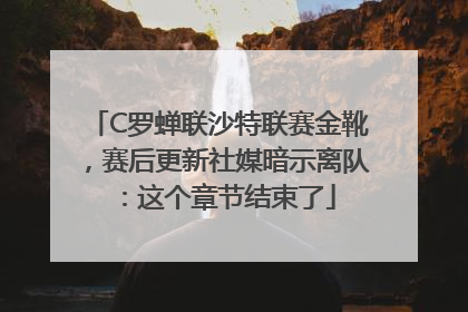 C罗蝉联沙特联赛金靴，赛后更新社媒暗示离队：这个章节结束了