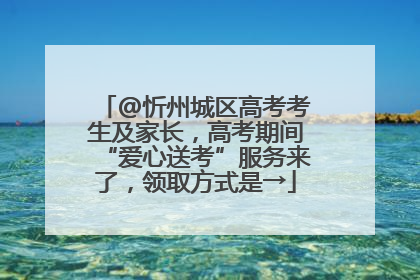 @忻州城区高考考生及家长，高考期间“爱心送考”服务来了，领取方式是→