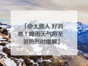 @太原人 好消息！降雨天气将至 暑热暂时缓解