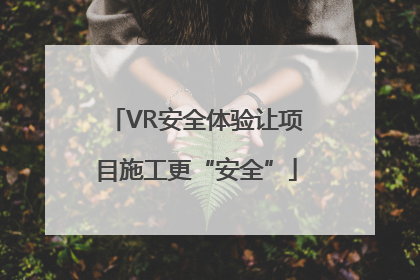 VR安全体验让项目施工更“安全”