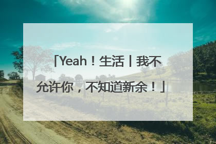 Yeah！生活丨我不允许你，不知道新余！