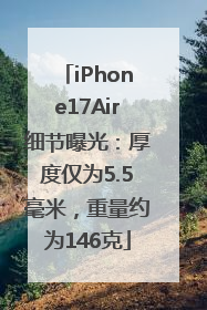 iPhone17Air细节曝光：厚度仅为5.5毫米，重量约为146克